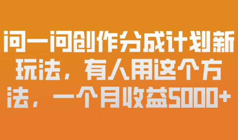问一问创作分成计划新玩法，有人用这个方法，一个月收益5k，新手友好，有微信就能做【揭秘】-云讯网创