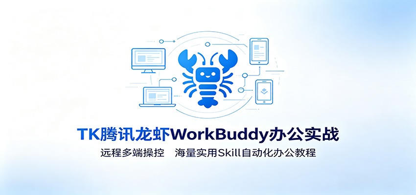 MK腾讯龙虾WorkBuddy办公实战：远程多端操控，海量实用Skill自动化办公教程-云讯网创