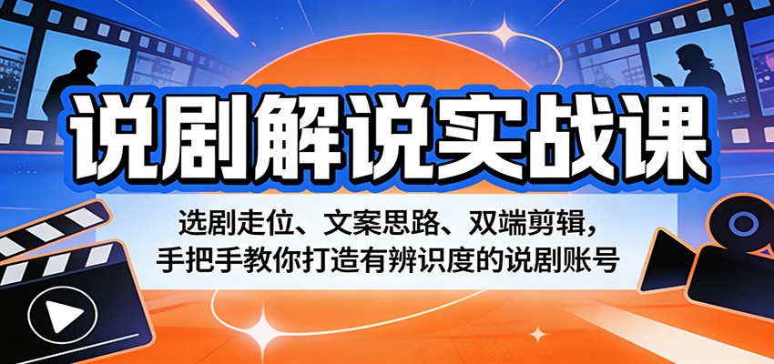 说剧解说实战课：选剧走位、文案思路、双端剪辑，手把手教你打造有辨识度的说剧账号-云讯网创