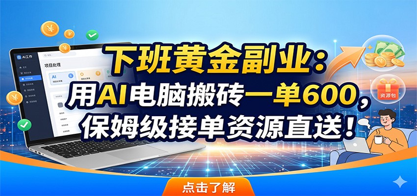 下班黄金副业：用AI电脑搬砖一单600，保姆级接单资源直送！-云讯网创
