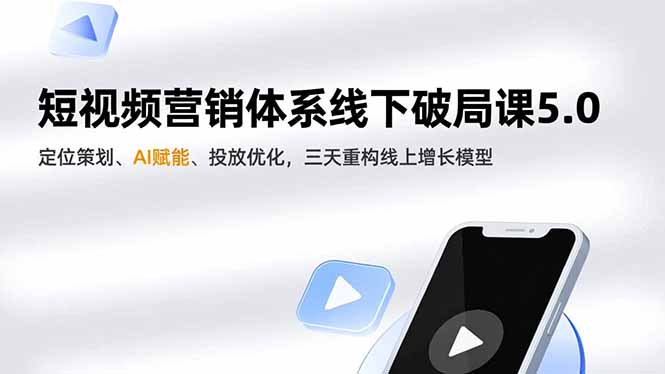 短视频营销体系线下破局课5.0，定位策划、AI赋能、投放优化，三天重构线上增长模型-云讯网创