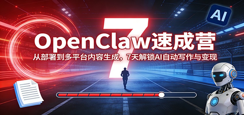 OpenClaw速成营：从部署到多平台内容生成，7天解锁AI自动写作与变现-云讯网创