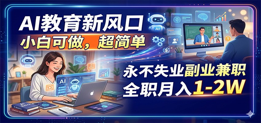 AI教育新风口，小白可做，超简单，永不失业副业兼职 全职月入1-2W-云讯网创
