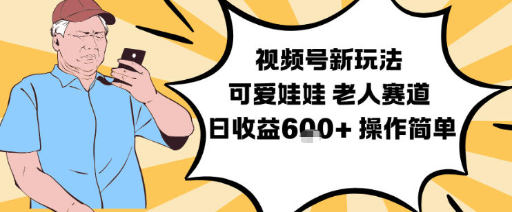 视频号新玩法，可爱娃娃视频制作教学，老人赛道，日收益6张+操作简单-云讯网创