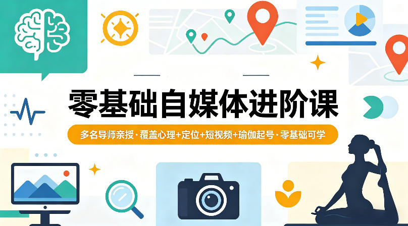 零基础自媒体进阶课，多名导师亲授，覆盖心理+定位+短视频+瑜伽起号，零基础可学-云讯网创