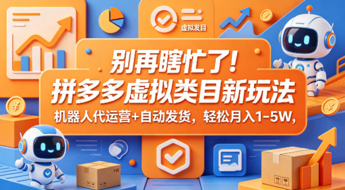 别再瞎忙了！拼多多虚拟类目新玩法，机器人代运营+自动发货，轻松月入1-5W【揭秘】-云讯网创