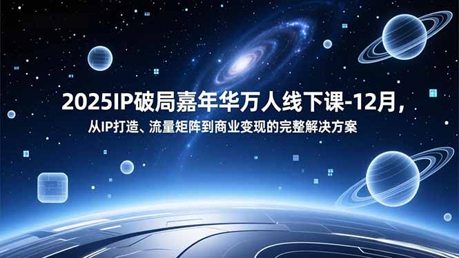 2025IP破局嘉年华万人线下课-12月,从IP打造、流量矩阵到商业变现的完整解决方案-云讯网创