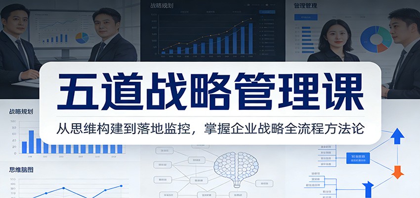 五道战略管理课:从思维构建到落地监控,掌握企业战略全流程方法论-云讯网创