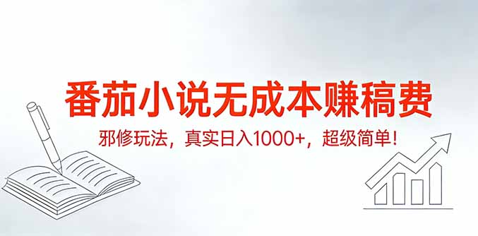 番茄小说无成本赚稿费邪修玩法，真实日入1000+，超级简单！-云讯网创
