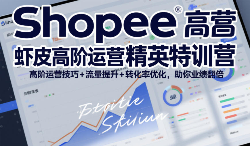 Shopee虾皮高阶运营精英特训营，高阶运营技巧+流量提升+转化率优化，助你业绩翻倍-云讯网创