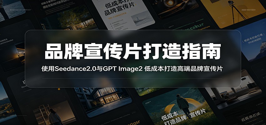 品牌宣传片打造指南:使用Seedance2.0与GPT Image2 低成本打造高端品牌宣传片-云讯网创