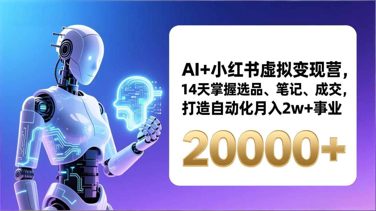 AI+小红书虚拟变现营，14天掌握选品、笔记、成交，打造自动化月入2w+事业(更新-云讯网创