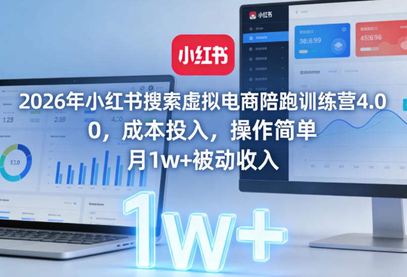 2026年小红书搜索虚拟电商陪跑训练营4.0，0成本投入，操作简单，月1w+被动收入(更新0628)-云讯网创