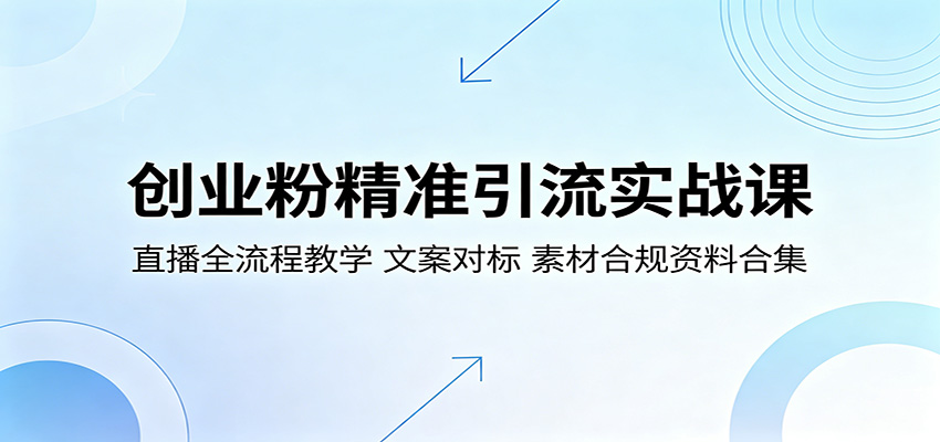 创业粉精准引流实战课：直播全流程教学，文案对标，素材合规资料合集-云讯网创