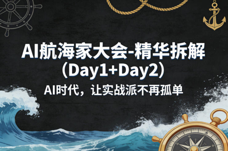 AI航海家大会-精华拆解(Day1+Day2)AI时代，让实战派不再孤单-云讯网创