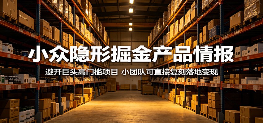 小众隐形掘金产品情报:避开巨头高门槛项目,小团队可直接复刻落地变现-云讯网创