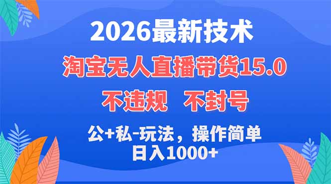 2026最新技术，淘宝无人直播带货15.0，不封号，不违规，公+私玩法，操作简单，日入1000+-云讯网创
