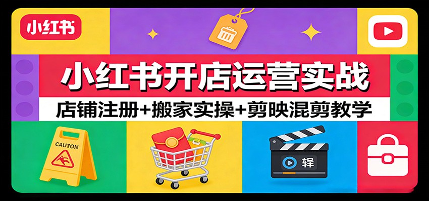 小红书开店运营实战：店铺注册+搬家实操+剪映混剪教学-云讯网创