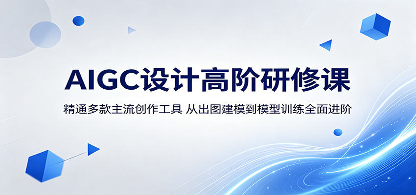 AIGC设计高阶研修课：精通多款主流创作工具，从出图建模到模型训练全面进阶-云讯网创