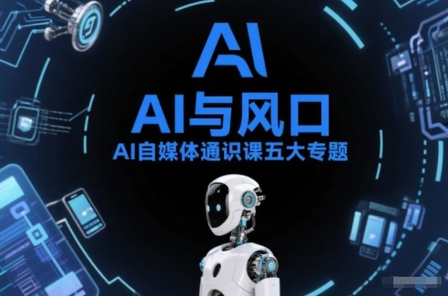 AI自媒体通识课五大专题，AI基础操作篇+AI生活娱乐篇+AI职场提效篇+AI自媒体实操篇+账号创作工具篇-云讯网创