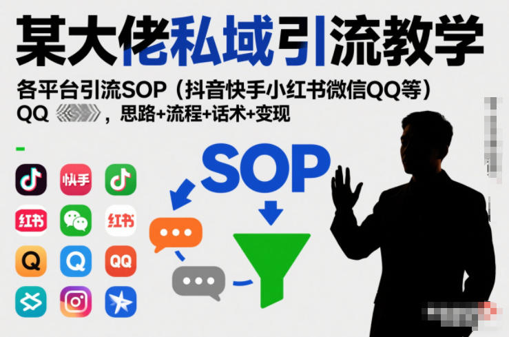 某大佬私域引流教学，各平台引流SOP(抖音快手小红书微信QQ等)，思路+流程+话术+变现(更新0708)-云讯网创