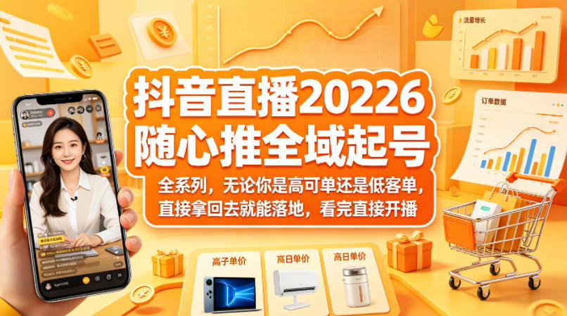抖音直播2026随心推全域起号全系列，无论你是高可单还是低客单，直接拿回去就能落地，看完直接开播-云讯网创