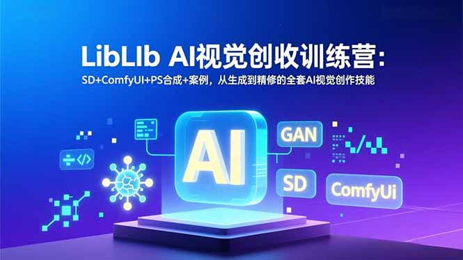 LibLIb AI视觉创收训练营：SD+ComfyUI+PS合成+案例，从生成到精修的全套AI视觉创作技能-云讯网创