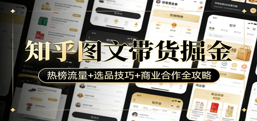 知乎图文带货掘金：热榜流量+选品技巧+商业合作全攻略-云讯网创