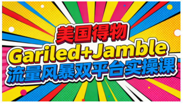 美国得物Gariled+Jamble流量风暴双平台实操课,两大美国热门平台全流程运营-云讯网创