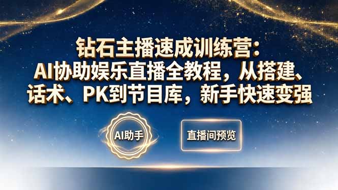 钻石主播速成训练营：AI协助娱乐直播全教程，从搭建、话术、PK到节目库，新手快速变强-云讯网创