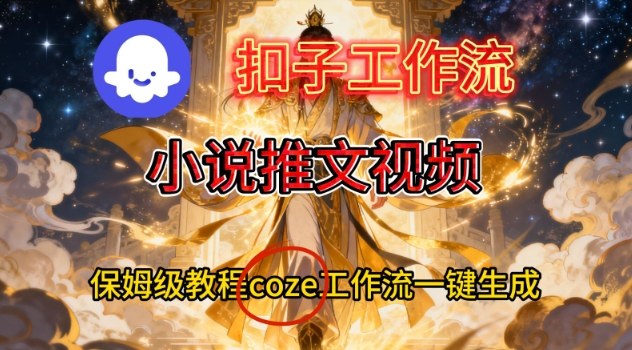 Coze扣子智能体工作流一键生成小说推文视频，保姆级搭建教学-云讯网创