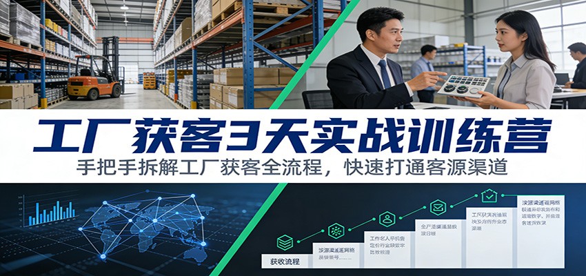 工厂获客3天实战训练营:手把手拆解工厂获客全流程,快速打通客源渠道-云讯网创
