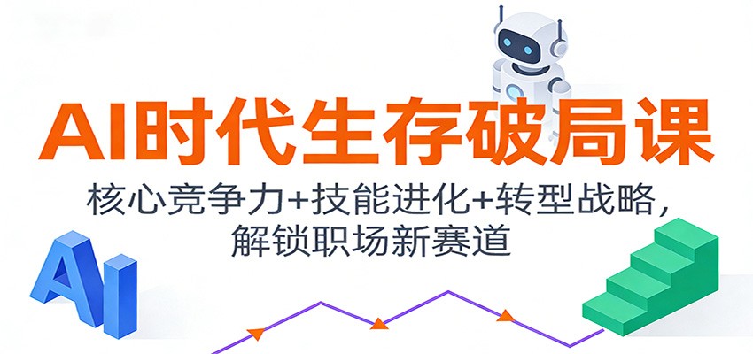 AI时代生存破局课：核心竞争力+技能进化+转型战略，解锁职场新赛道-云讯网创