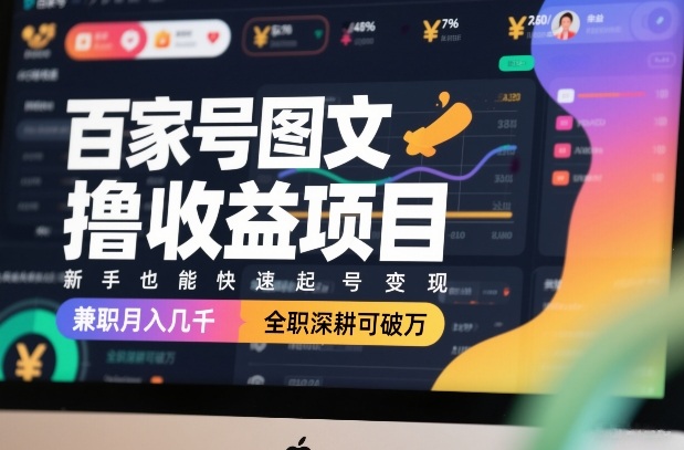 百家号图文撸收益项目，新手也能快速起号变现，兼职月入几千，全职深耕可破万-云讯网创
