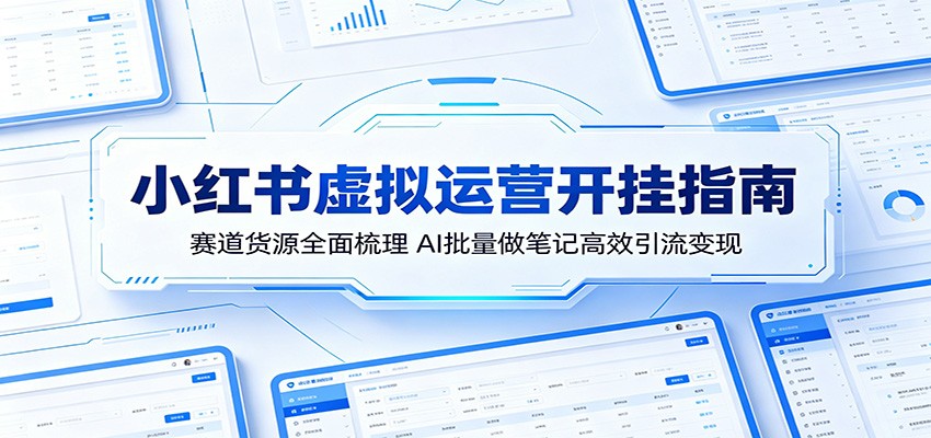 小红书虚拟运营开挂指南：赛道货源全面梳理，AI批量做笔记高效引流变现-云讯网创