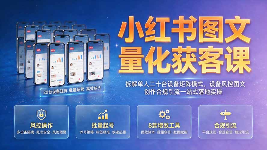小红书图文量化获客课｜拆解单人二十台设备矩阵模式，设备风控图文创作合规引流一站式落地实操-云讯网创