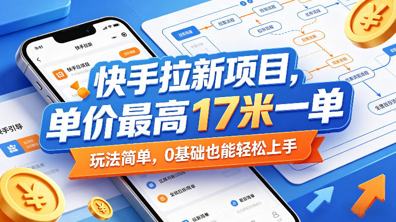 快手拉新项目，单价最高17米一单，玩法简单，0基础也能轻松上手-云讯网创