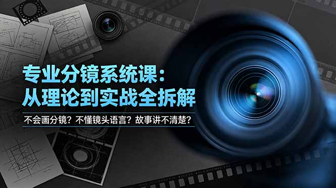 不会画分镜？不懂镜头语言？故事讲不清楚？专业分镜系统课，从理论到实战全拆解！-云讯网创