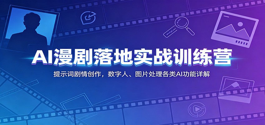 AI漫剧落地实战训练营：提示词剧情创作，数字人、图片处理各类AI功能详解-云讯网创