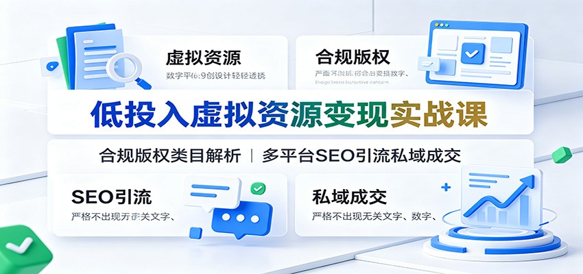 低投入虚拟资源变现实战课：合规版权类目解析，多平台SEO引流私域成交-云讯网创