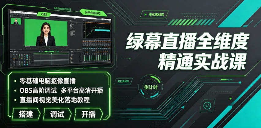 绿幕直播全维度精通实战课｜零基础电脑抠像直播、OBS高阶调试、多平台高清开播、直播间视觉美化落地教程-云讯网创