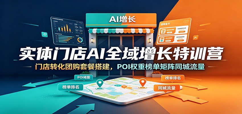 实体门店AI全域增长特训营：门店转化团购套餐搭建，POI权重榜单矩阵同城流量-云讯网创