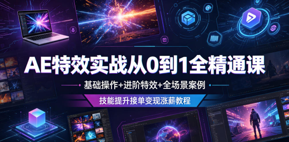 AE特效实战从0到1全精通课，基础操作+进阶特效+全场景案例，技能提升接单变现涨薪教程-云讯网创