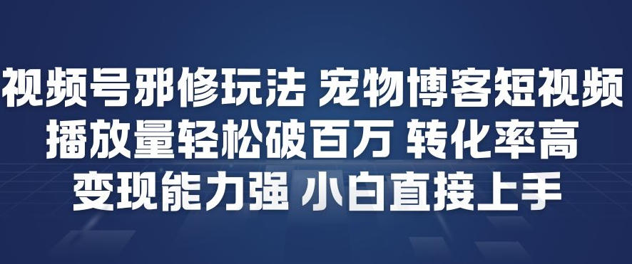 视频号邪修玩法宠物博客短视频,播放量轻松破百万,转化率高,变现能力强,小白直接上手-云讯网创