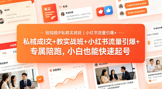 短视频IP私教实战班｜小红书流量引爆+私域成交+带徒盈利，专属陪跑，小白也能快速起号-云讯网创