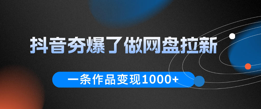 抖音夯爆了做网盘拉新,一条作品轻松10W+流量,变现1k+,看完即可上手操作-云讯网创