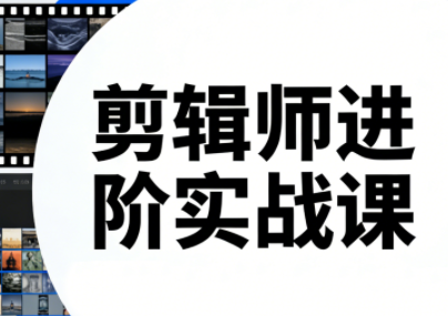 剪辑师进阶实战课(更新23年-25年)-云讯网创