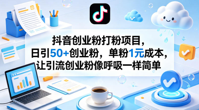 抖音创业粉打粉项目，日引50+创业粉，单粉1元成本，让引流创业粉像呼吸一样简单-云讯网创