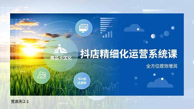 抖店精细化运营系统课，商品卡优化、达人建联、千川投放，全方位提效增润-云讯网创