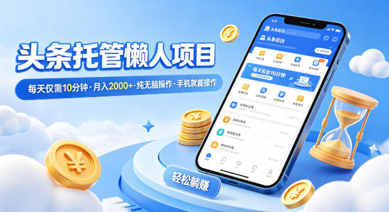 头条托管懒人项目，每天仅需10分钟，月入2000+，纯无脑操作，手机就能操作【揭秘】-云讯网创